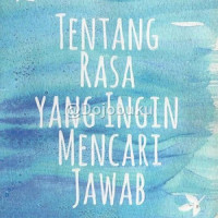 Tentang Rasa Yang Ingin Mencari Jawab